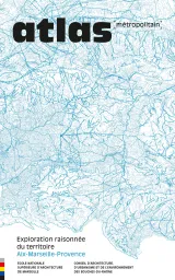Couverture du document Atlas métropolitain : Exploration raisonnée du territoire Aix-Marseille-Provence